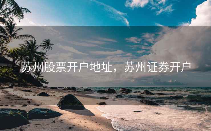 苏州股票开户地址，苏州证券开户