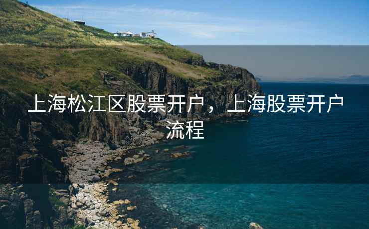 上海松江区股票开户，上海股票开户流程