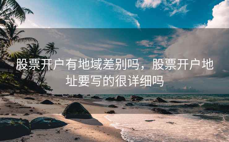 股票开户有地域差别吗，股票开户地址要写的很详细吗