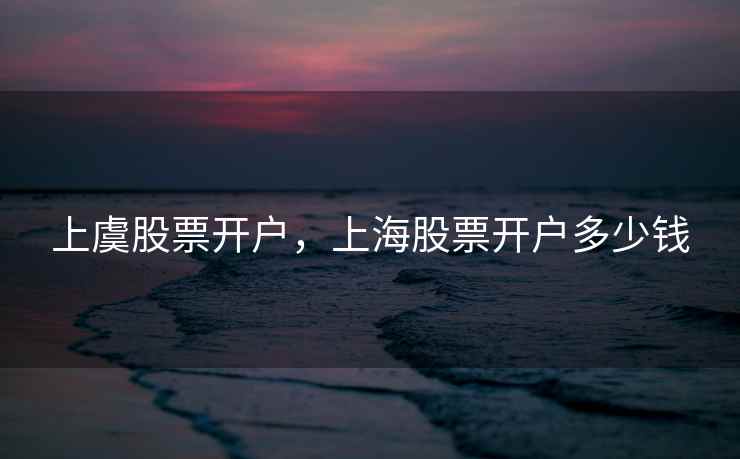 上虞股票开户，上海股票开户多少钱