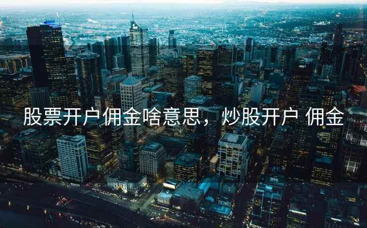 股票开户佣金啥意思，炒股开户 佣金