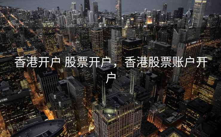香港开户 股票开户，香港股票账户开户