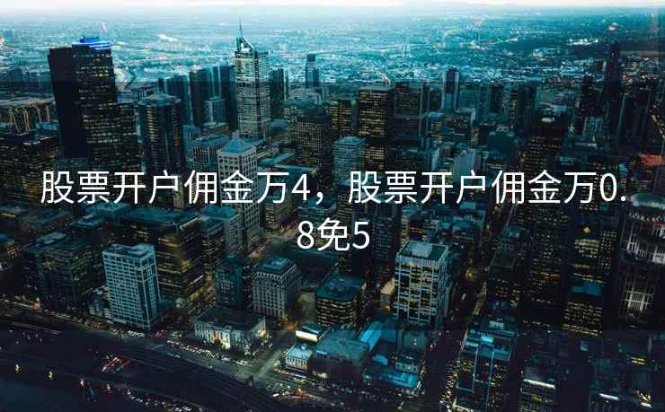 股票开户佣金万4，股票开户佣金万0.8免5