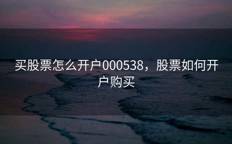 买股票怎么开户000538，股票如何开户购买