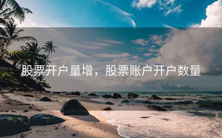 股票开户量增，股票账户开户数量