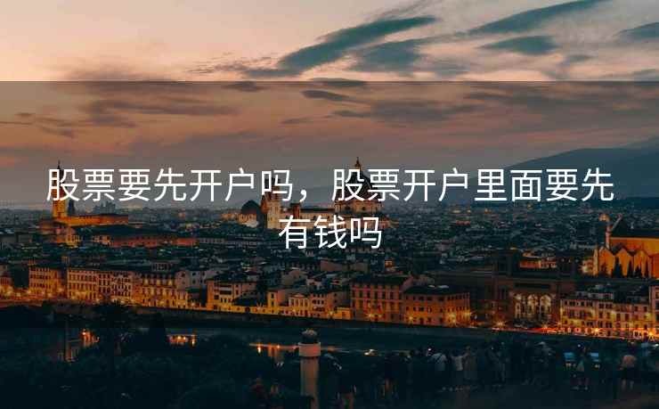 股票要先开户吗，股票开户里面要先有钱吗