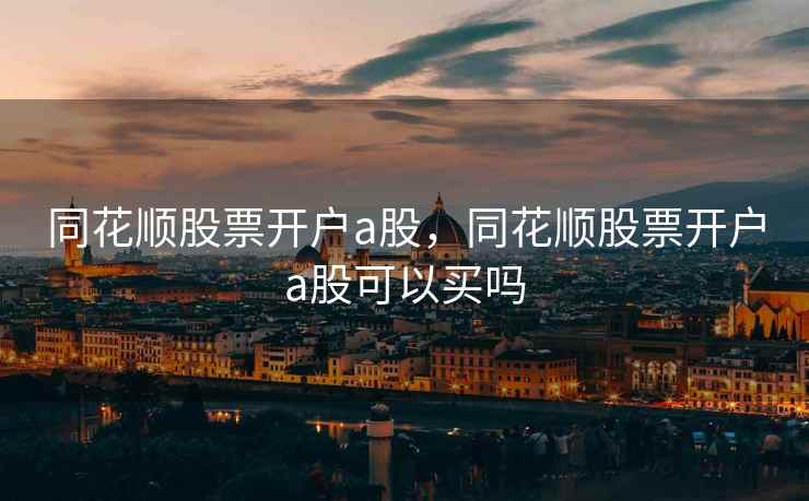 同花顺股票开户a股，同花顺股票开户a股可以买吗