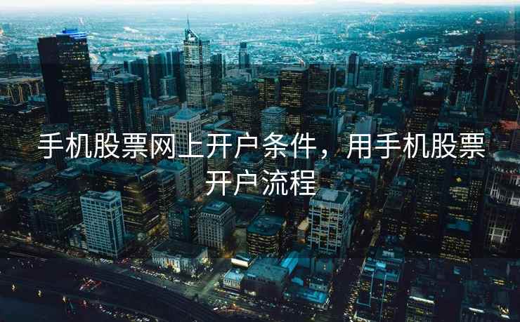 手机股票网上开户条件，用手机股票开户流程