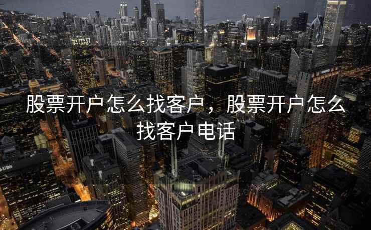 股票开户怎么找客户，股票开户怎么找客户电话