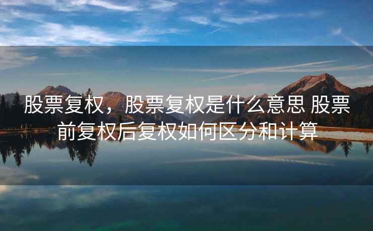 股票复权，股票复权是什么意思 股票前复权后复权如何区分和计算