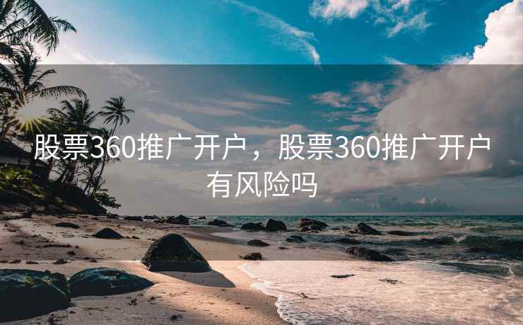 股票360推广开户，股票360推广开户有风险吗