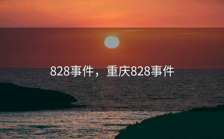 828事件,重庆828事件 828事件,重庆828事件