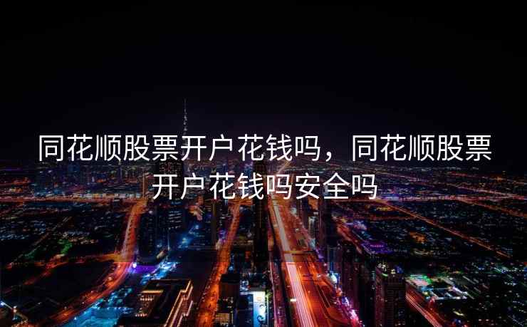 同花顺股票开户花钱吗,同花顺股票开户花钱吗安全吗 同花顺股票开户花钱吗,同花顺股票开户花钱吗安全吗