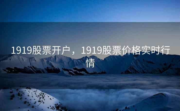 1919股票开户，1919股票价格实时行情