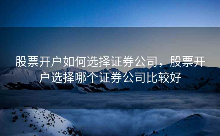 股票开户如何选择证券公司，股票开户选择哪个证券公司比较好