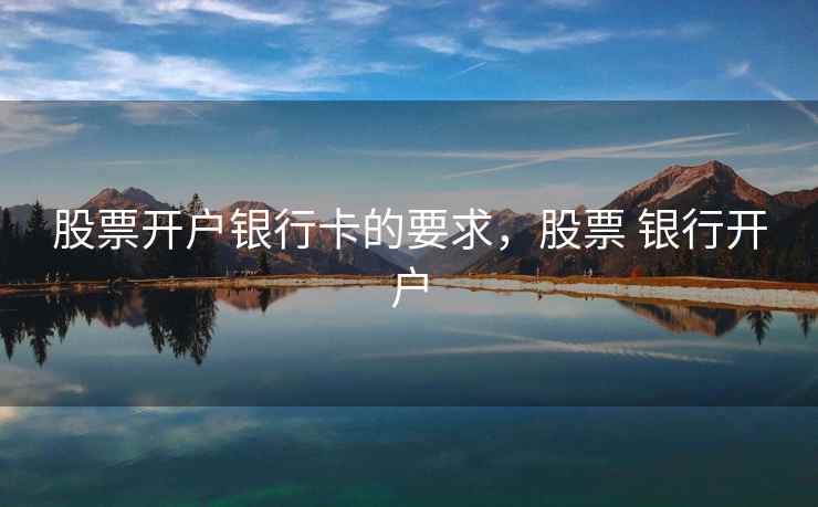 股票开户银行卡的要求，股票 银行开户