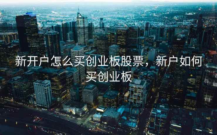 新开户怎么买创业板股票，新户如何买创业板