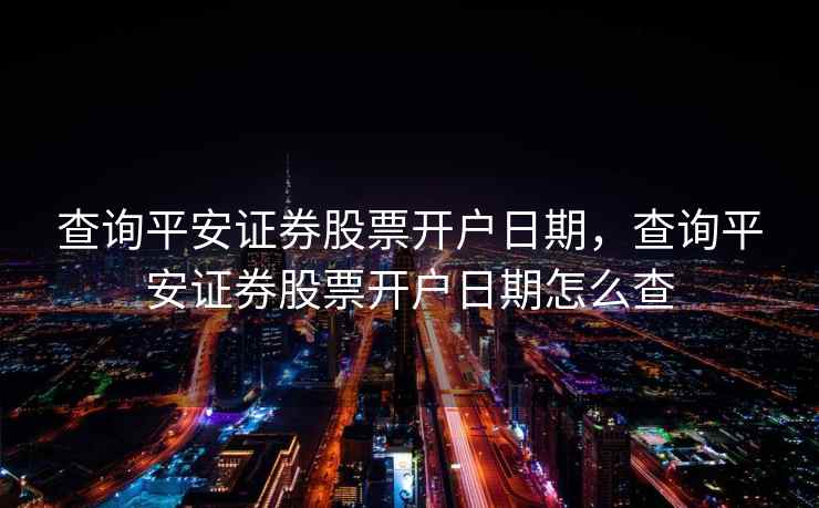 查询平安证券股票开户日期，查询平安证券股票开户日期怎么查