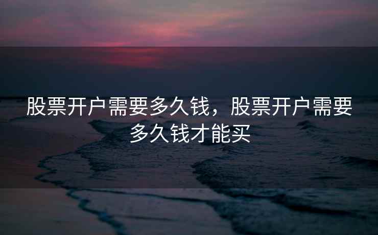 股票开户需要多久钱，股票开户需要多久钱才能买