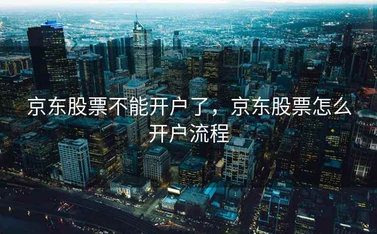 京东股票不能开户了，京东股票怎么开户流程