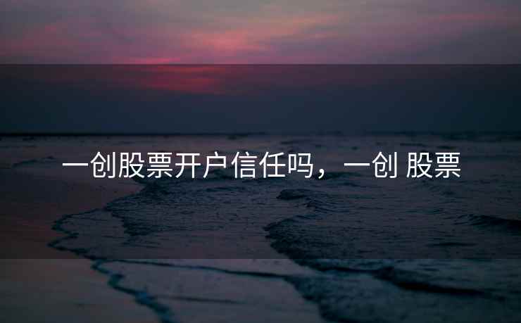 一创股票开户信任吗，一创 股票