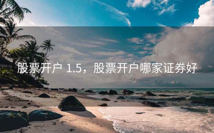 股票开户 1.5，股票开户哪家证券好