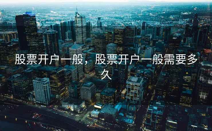 股票开户一般，股票开户一般需要多久