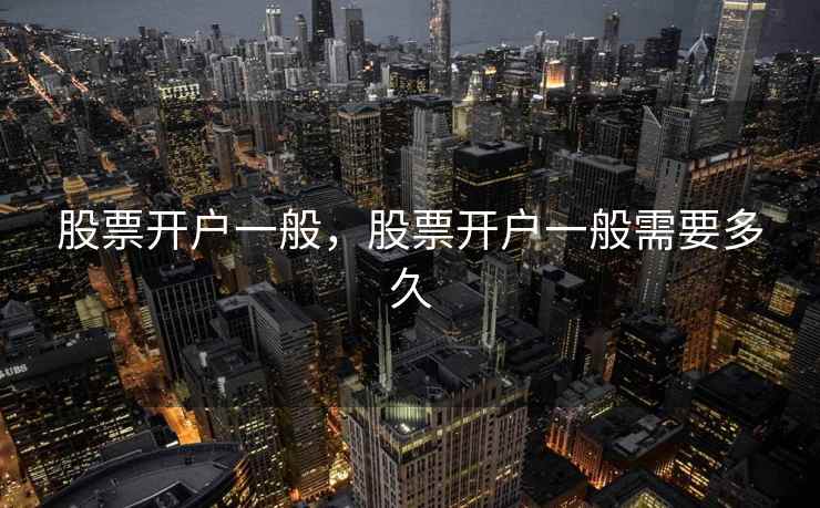 股票开户一般，股票开户一般需要多久