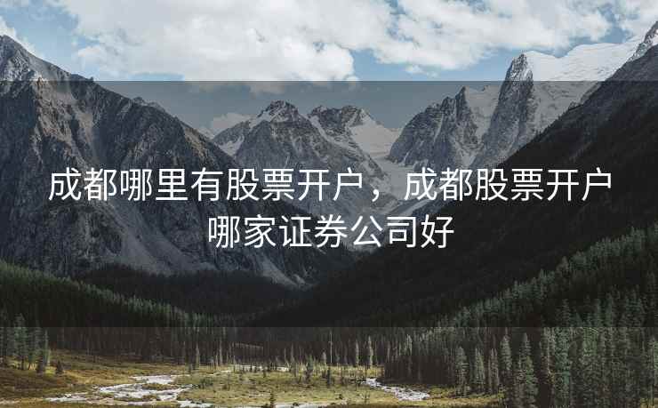 成都哪里有股票开户，成都股票开户哪家证券公司好