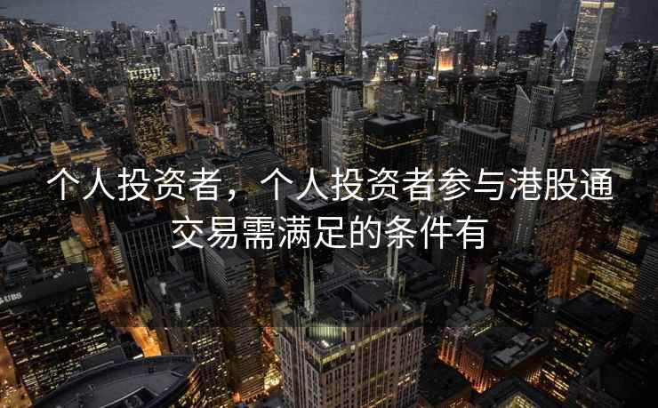 个人投资者，个人投资者参与港股通交易需满足的条件有
