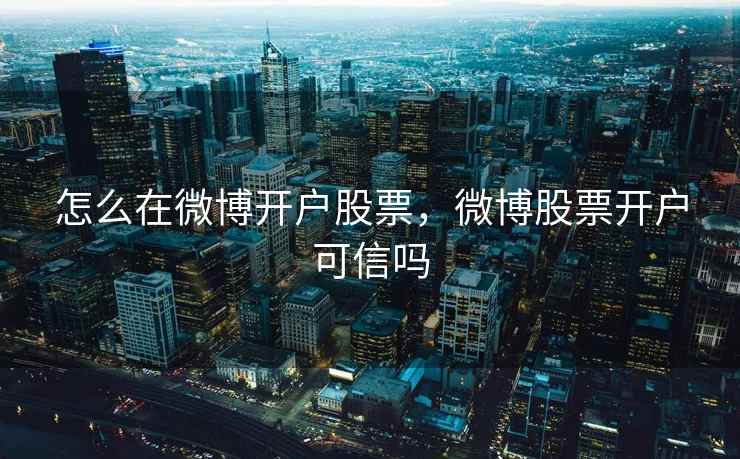 怎么在微博开户股票，微博股票开户可信吗