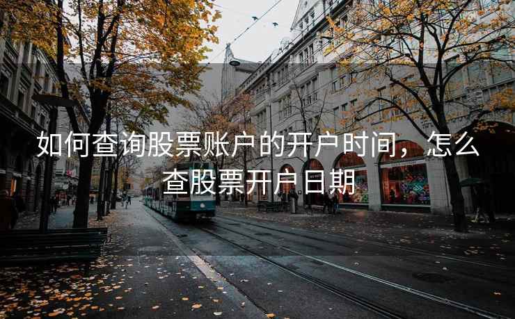 如何查询股票账户的开户时间，怎么查股票开户日期