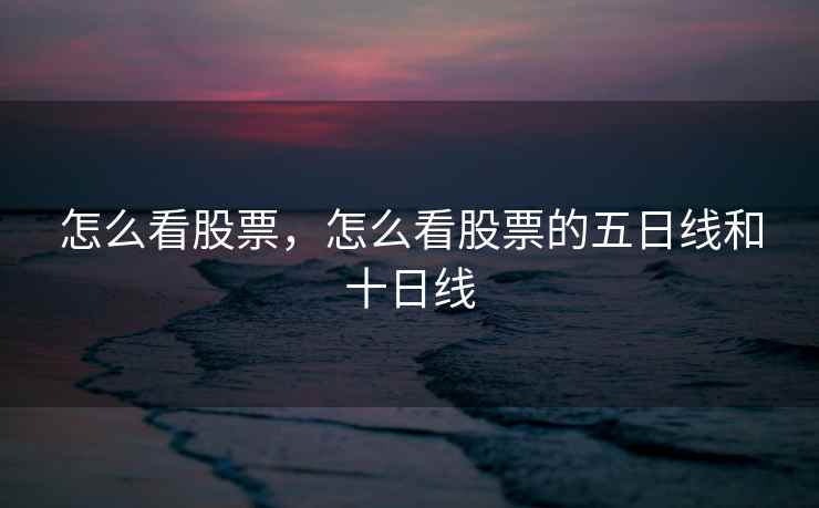 怎么看股票，怎么看股票的五日线和十日线