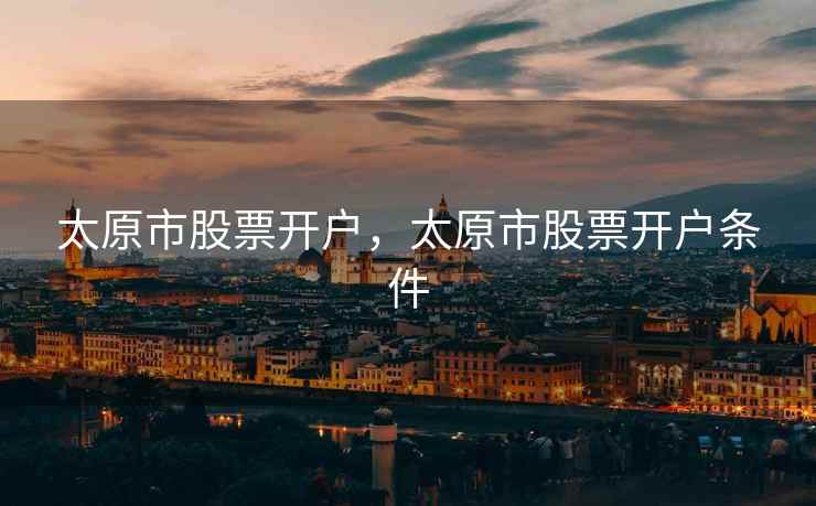 太原市股票开户，太原市股票开户条件