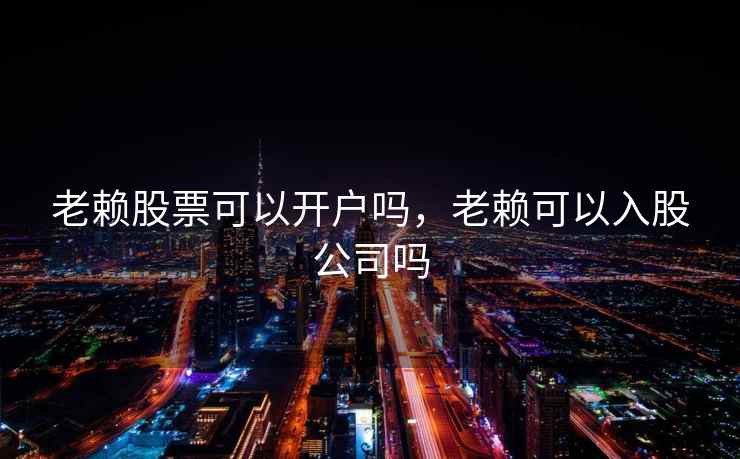 老赖股票可以开户吗，老赖可以入股公司吗
