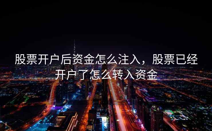股票开户后资金怎么注入，股票已经开户了怎么转入资金