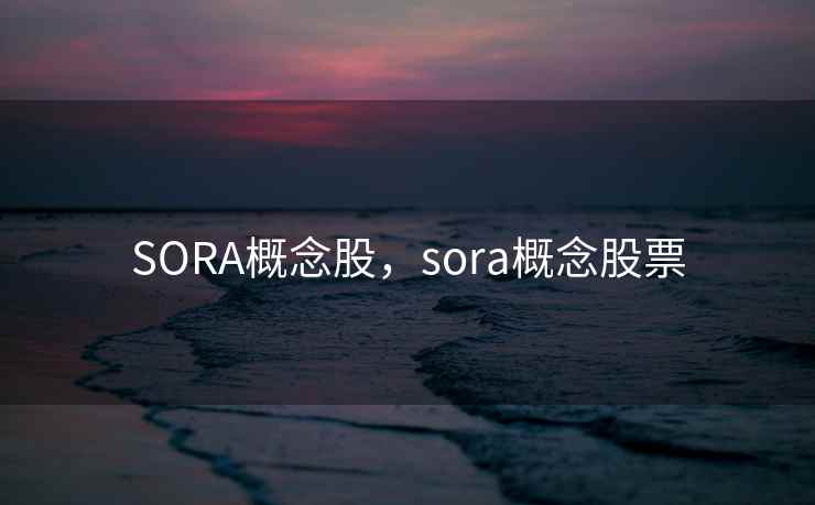 SORA概念股，sora概念股票