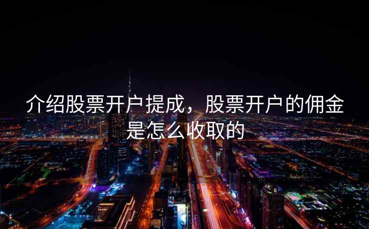 介绍股票开户提成，股票开户的佣金是怎么收取的