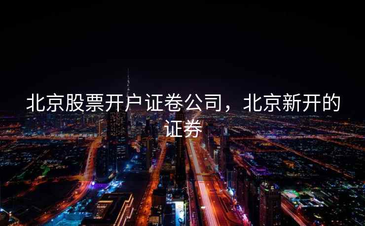 北京股票开户证卷公司，北京新开的证券